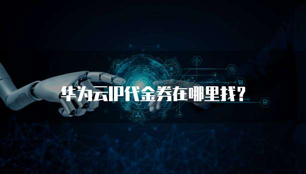 华为云IP代金券在哪里找?