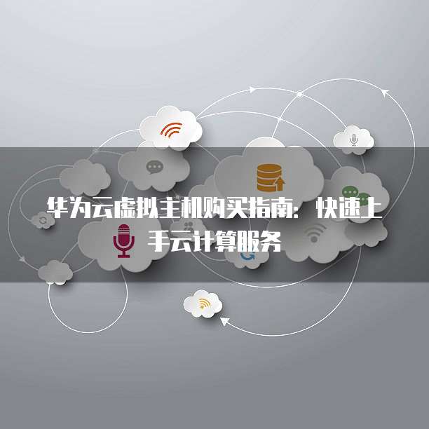 华为云虚拟主机购买指南:快速上手云计算服务