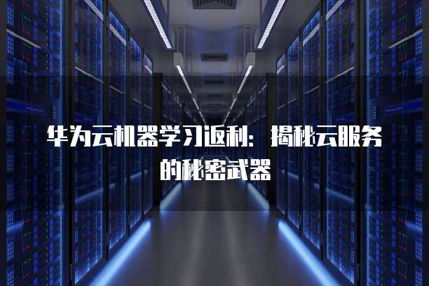 华为云机器学习返利：揭秘云服务的秘密武器
