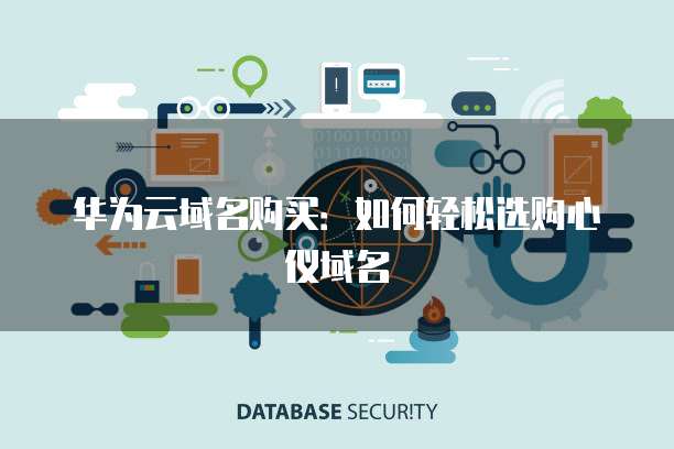 华为云域名购买:如何轻松选购心仪域名