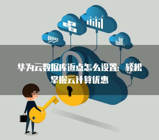 华为云数据库返点怎么设置:轻松掌握云计算优惠