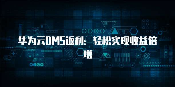 华为云DMS返利:轻松实现收益倍增
