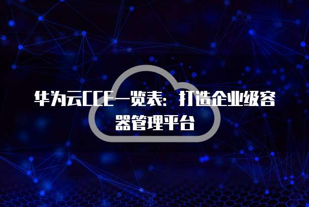 华为云CCE一览表：打造企业级容器管理平台