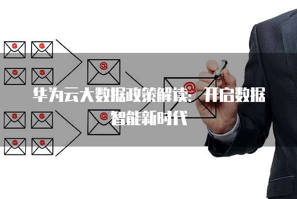 华为云大数据政策解读:开启数据智能新时代