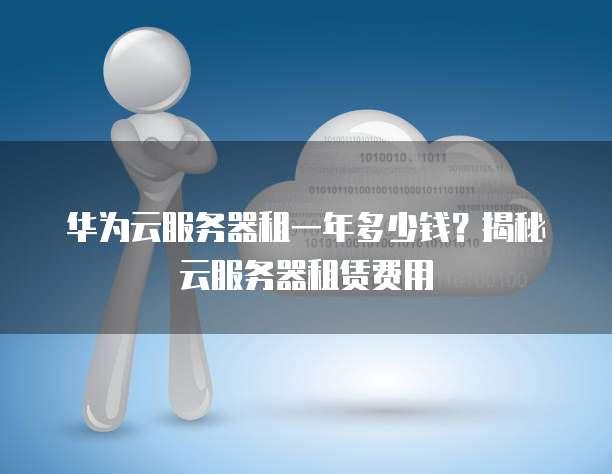 华为云服务器租一年多少钱?揭秘云服务器租赁费用