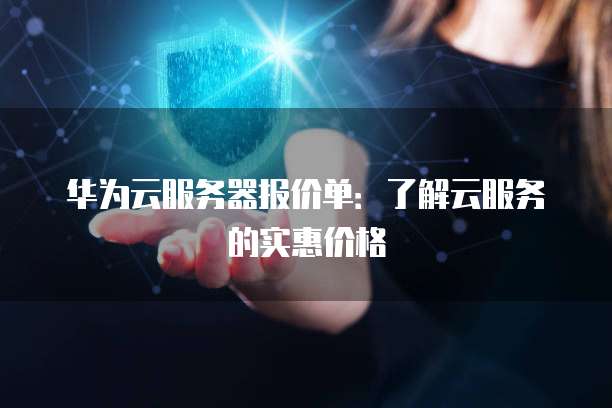 华为云服务器报价单:了解云服务的实惠价格