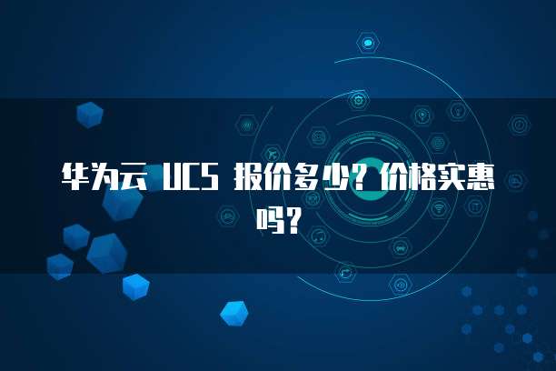 华为云 UCS 报价多少?价格实惠吗?