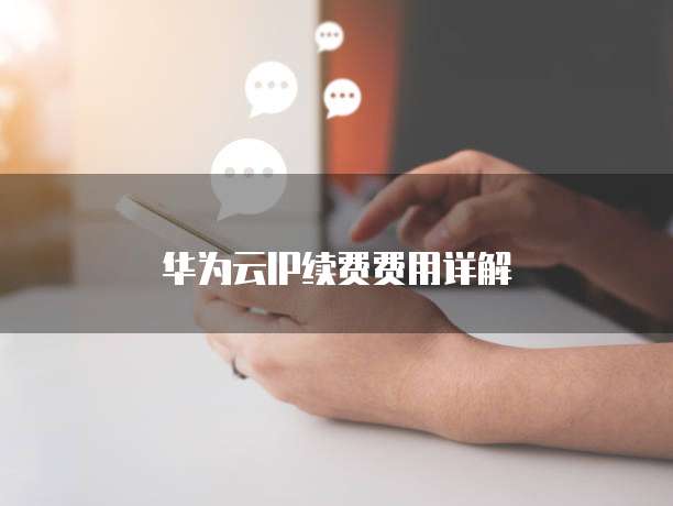 华为云IP续费费用详解