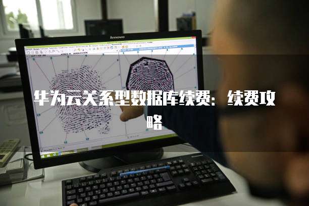 华为云关系型数据库续费:续费攻略