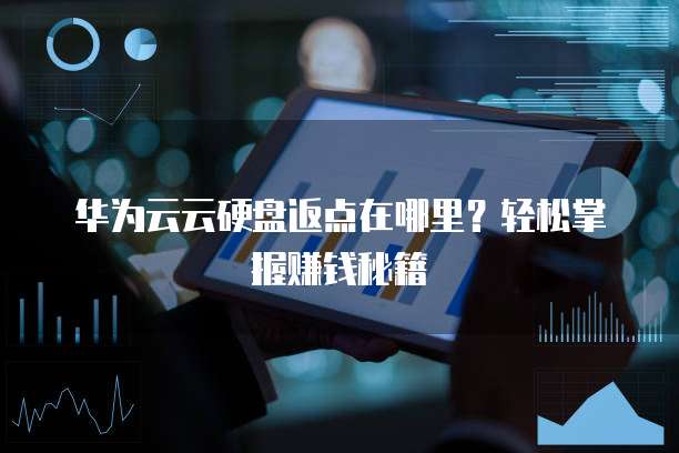 华为云云硬盘返点在哪里?轻松掌握赚钱秘籍