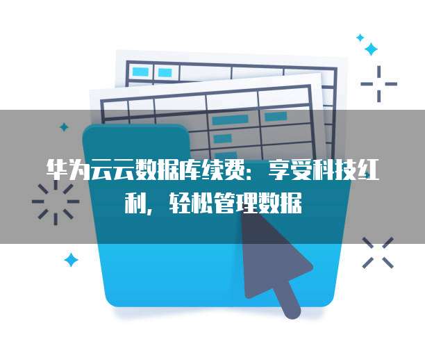 华为云云数据库续费:享受科技红利,轻松管理数据