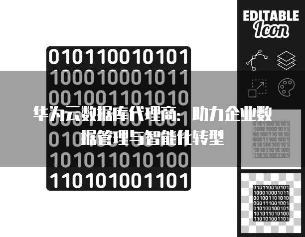 华为云数据库代理商:助力企业数据管理与智能化转型