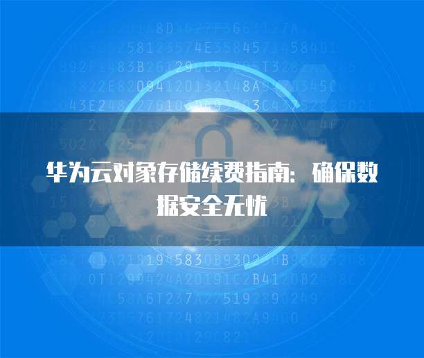 华为云对象存储续费指南:确保数据安全无忧