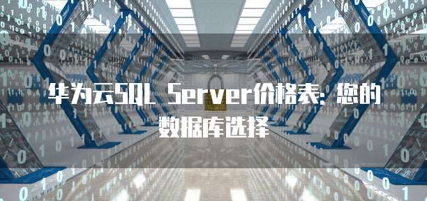 华为云SQL Server价格表: 您的数据库选择
