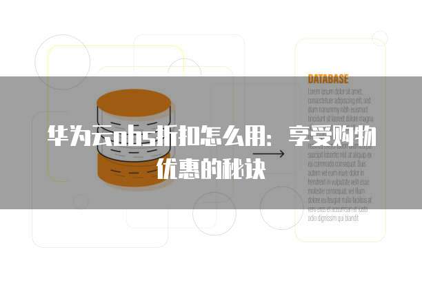 华为云obs折扣怎么用:享受购物优惠的秘诀