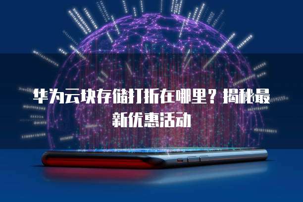 华为云块存储打折在哪里?揭秘最新优惠活动