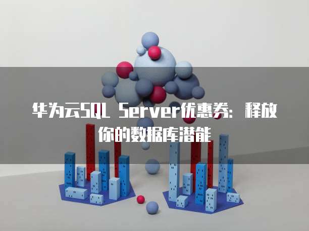 华为云SQL Server优惠券:释放你的数据库潜能