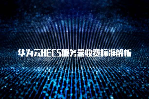 华为云HECS服务器收费标准解析
