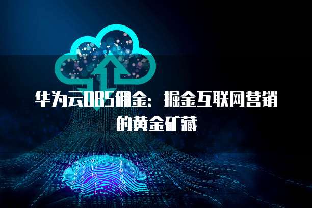 华为云OBS佣金：掘金互联网营销的黄金矿藏