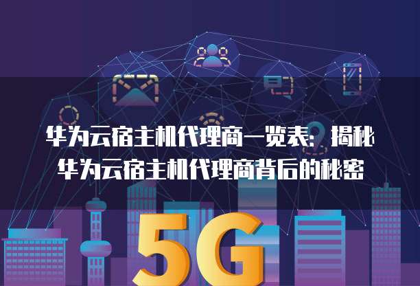 华为云宿主机代理商一览表：揭秘华为云宿主机代理商背后的秘密