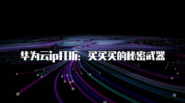 华为云ip打折:买买买的秘密武器