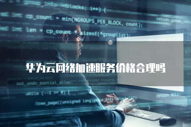 华为云网络加速服务价格合理吗