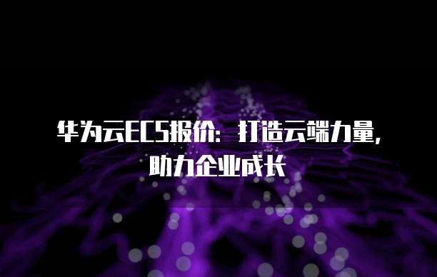 华为云ECS报价:打造云端力量,助力企业成长