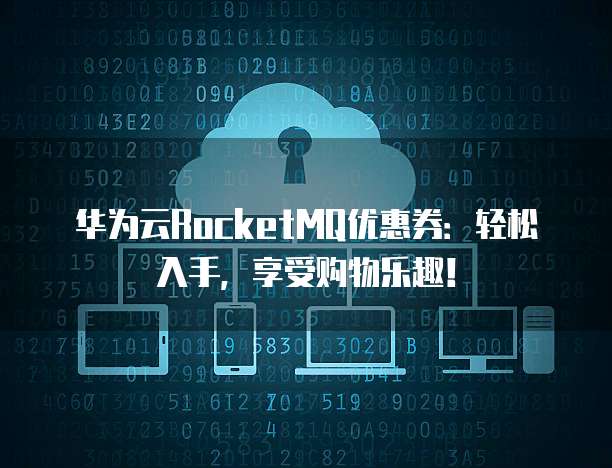 华为云RocketMQ优惠券:轻松入手,享受购物乐趣!