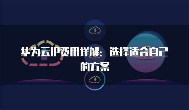 华为云IP费用详解：选择适合自己的方案