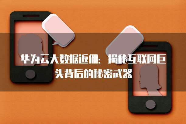 华为云大数据返佣:揭秘互联网巨头背后的秘密武器