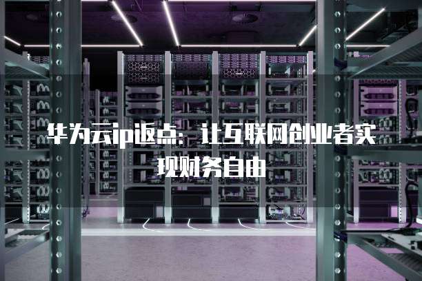 华为云ip返点:让互联网创业者实现财务自由