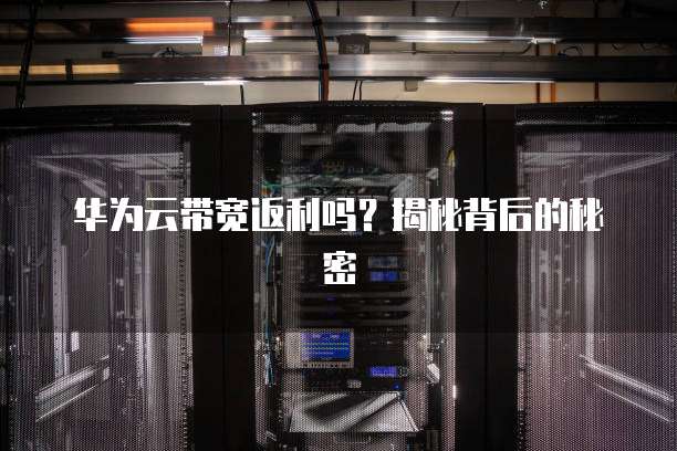 华为云带宽返利吗?揭秘背后的秘密