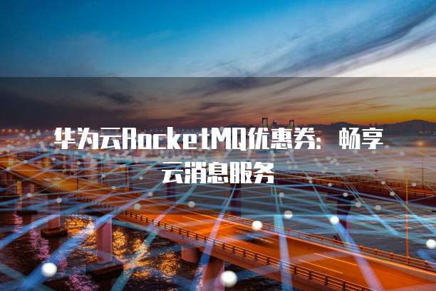 华为云RocketMQ优惠券:畅享云消息服务