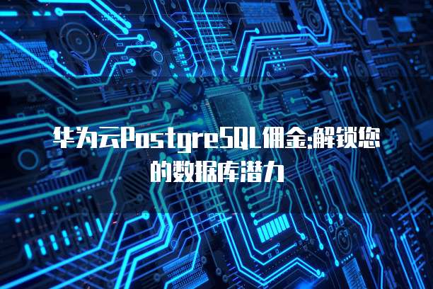 华为云PostgreSQL佣金:解锁您的数据库潜力