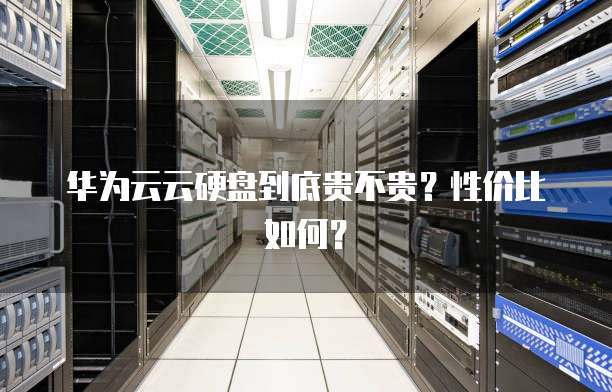 华为云云硬盘到底贵不贵？性价比如何？