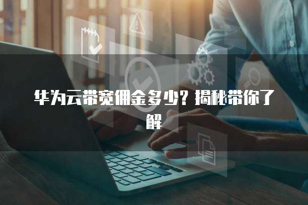 华为云带宽佣金多少?揭秘带你了解