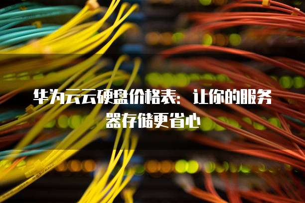 华为云云硬盘价格表:让你的服务器存储更省心