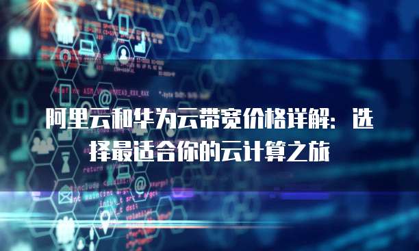 阿里云和华为云带宽价格详解:选择最适合你的云计算之旅