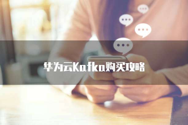 华为云Kafka购买攻略
