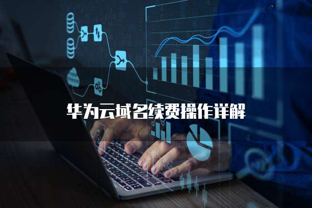 华为云域名续费操作详解