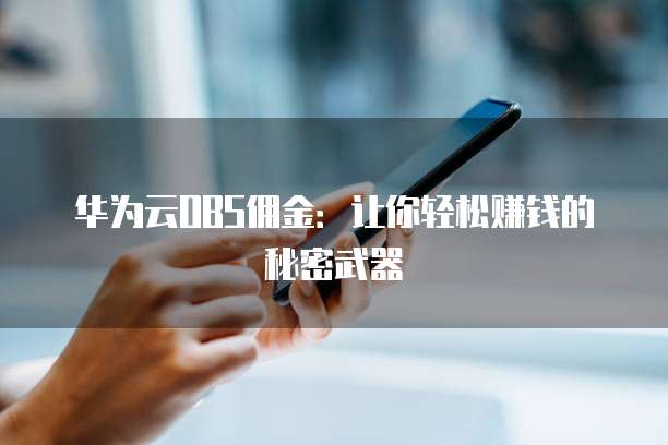 华为云OBS佣金:让你轻松赚钱的秘密武器