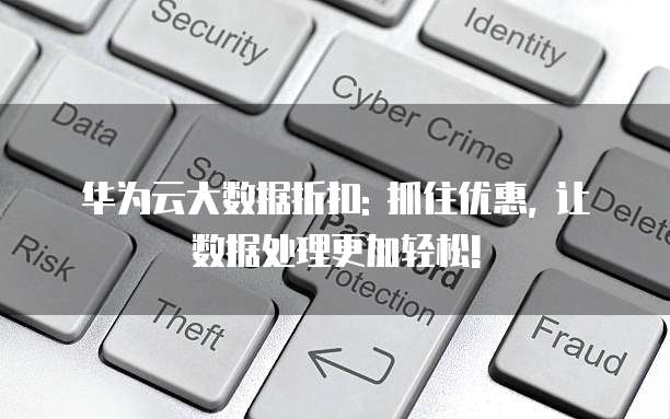 华为云大数据折扣: 抓住优惠, 让数据处理更加轻松!