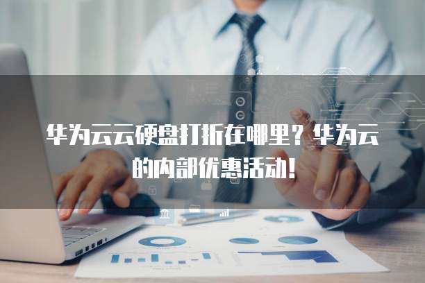 华为云云硬盘打折在哪里?华为云的内部优惠活动!