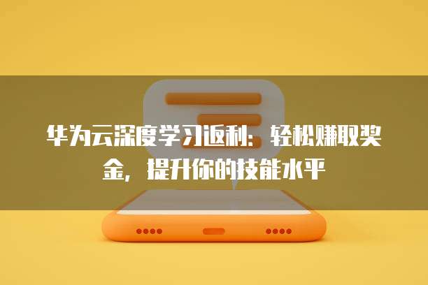 华为云深度学习返利:轻松赚取奖金,提升你的技能水平