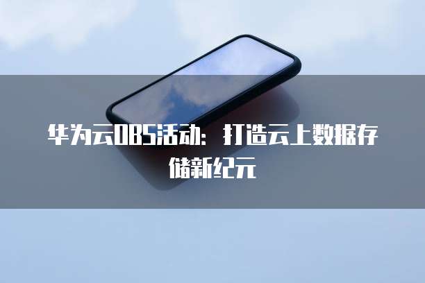 华为云OBS活动:打造云上数据存储新纪元