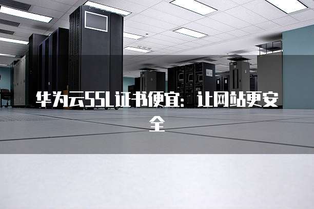 华为云SSL证书便宜：让网站更安全