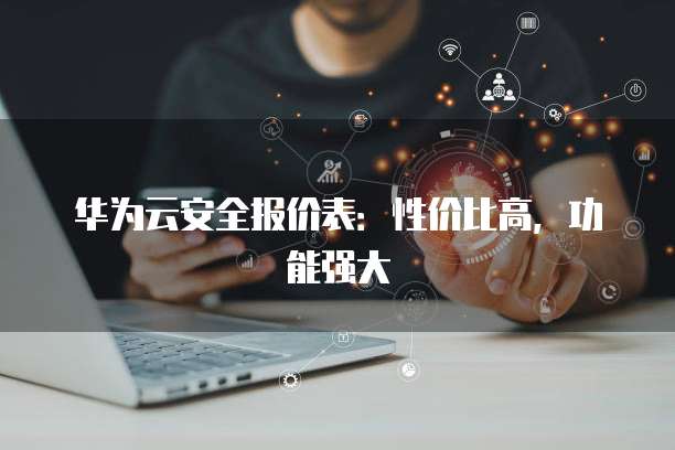 华为云安全报价表:性价比高,功能强大