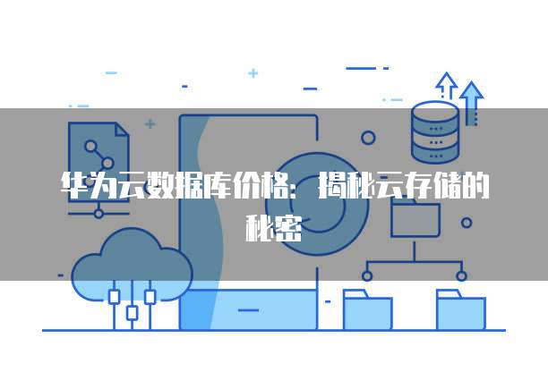 华为云数据库价格:揭秘云存储的秘密