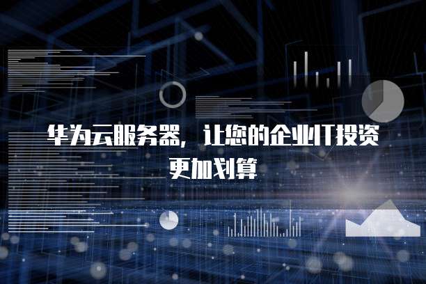 华为云服务器,让您的企业IT投资更加划算