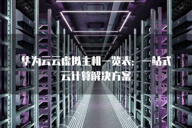 华为云云虚拟主机一览表：一站式云计算解决方案